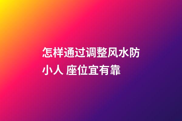 怎样通过调整风水防小人 座位宜有靠